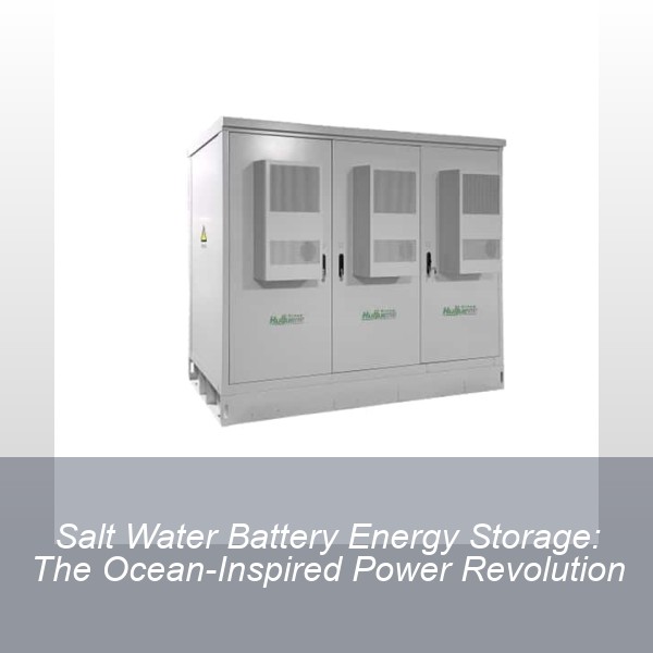 Salt Water Battery Energy Storage: The Ocean-Inspired Power Revolution